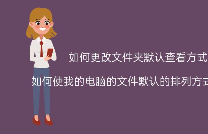 如何更改文件夹默认查看方式 如何使我的电脑的文件默认的排列方式为类型？